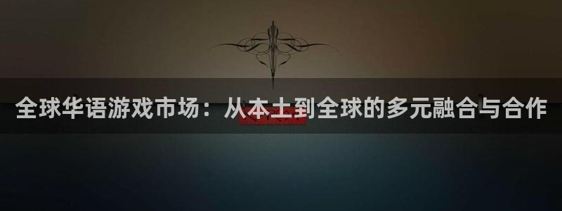 法国im电竞lvnces是奢侈品吗：全球华语游戏市场：从本土到全球的多元融合与合作