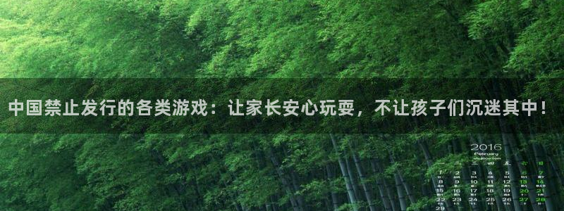 im电竞官网登录注册账号安全吗：中国禁止发行的各类游戏：让家长安心玩耍，不让孩子们沉迷其中！