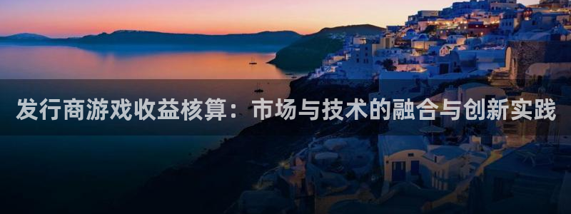 im电竞子文化创意做什么的：发行商游戏收益核算：市场与技术的融合与创新实践