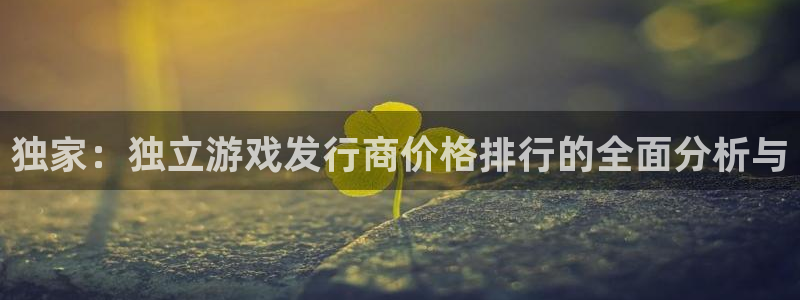 im电竞官网平台会黑款吗：独家：独立游戏发行商价格排行的全面分析与