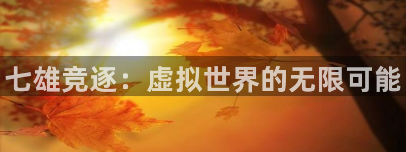 im电竞子出版社董事长：七雄竞逐：虚拟世界的无限可能