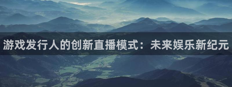 四川im电竞科技有限公司怎么样：游戏发行人的创新直播模式：未来娱乐新纪元