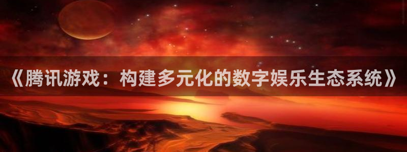 im电竞官网解绑银行卡：《腾讯游戏：构建多元化的数字娱乐生态系统》